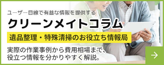 クリーンメイトコラム｜株式会社クリーンメイト - オーダーメイドな遺品整理をあなたに。遺品整理・特殊清掃専門会社「株式会社クリーンメイト」